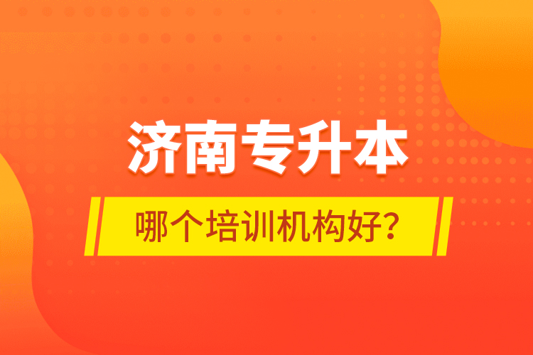 濟南專升本哪個培訓(xùn)機構(gòu)好？