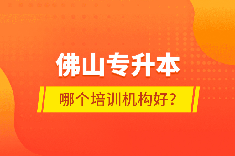 佛山專升本哪個培訓機構好？