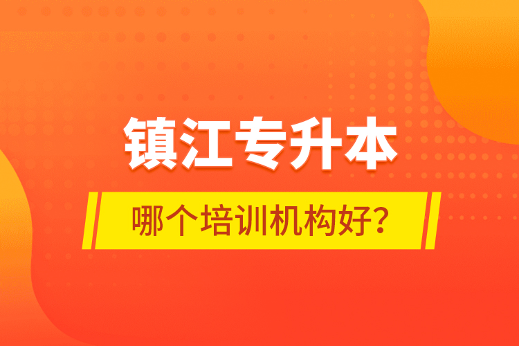 鎮(zhèn)江專升本哪個培訓機構好？