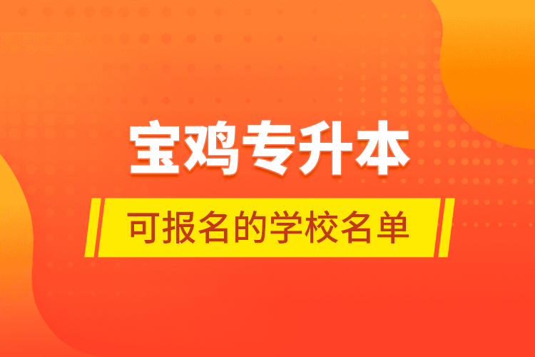 寶雞專升本可報(bào)名的學(xué)校名單