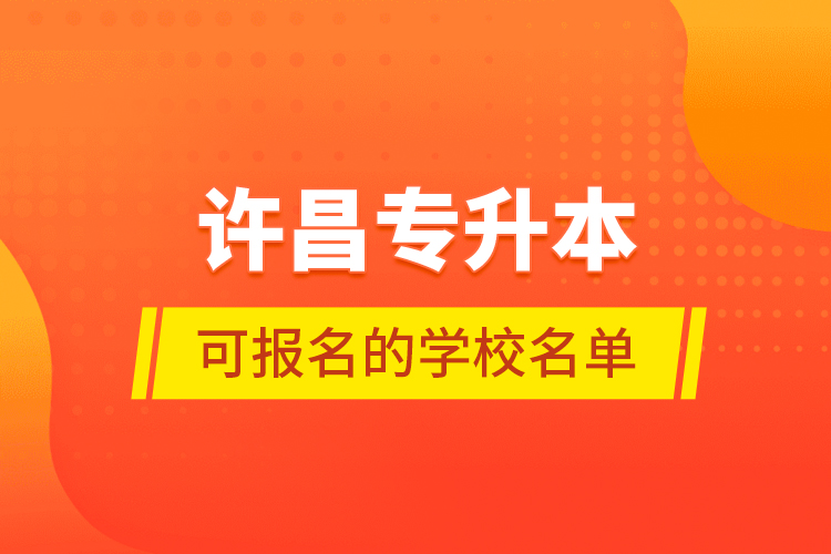 許昌專升本可報名的學(xué)校名單