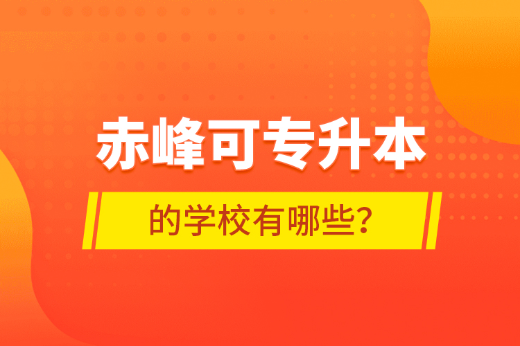 赤峰可專升本的學(xué)校有哪些？