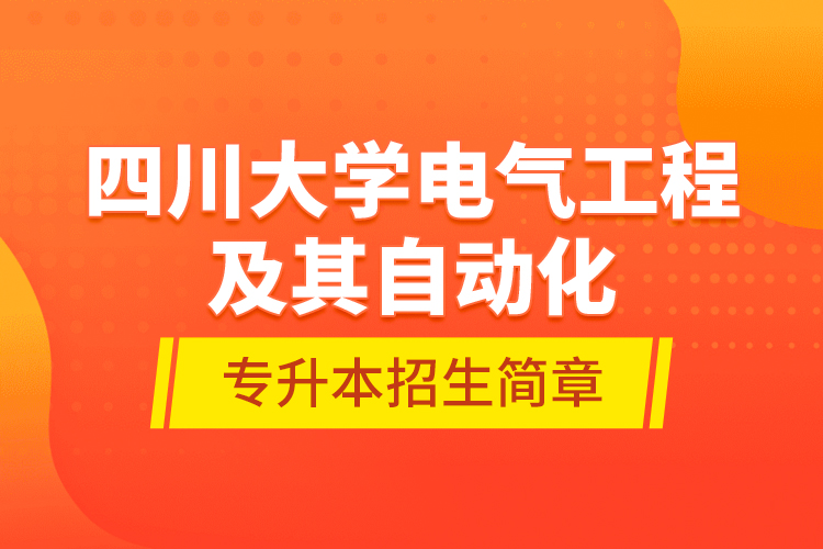 四川大學(xué)電氣工程及其自動化專升本招生簡章