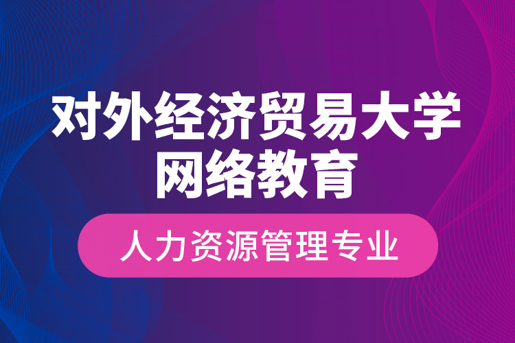 對外經(jīng)濟(jì)貿(mào)易大學(xué)網(wǎng)絡(luò)教育人力資源管理專業(yè)