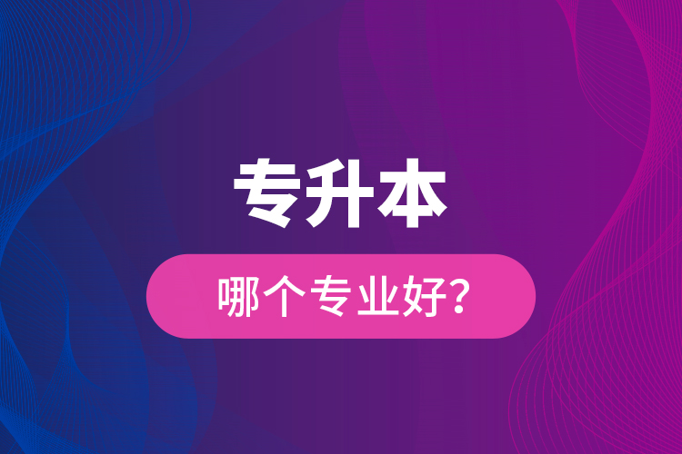 專升本哪個(gè)專業(yè)好？