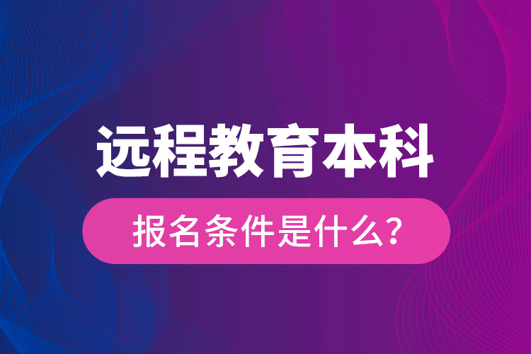 遠程教育本科報名條件是什么？