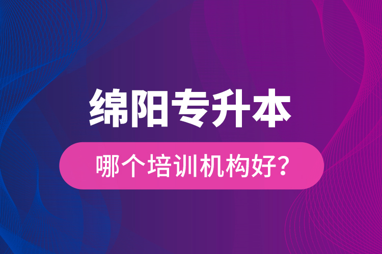 綿陽專升本哪個培訓(xùn)機構(gòu)好？