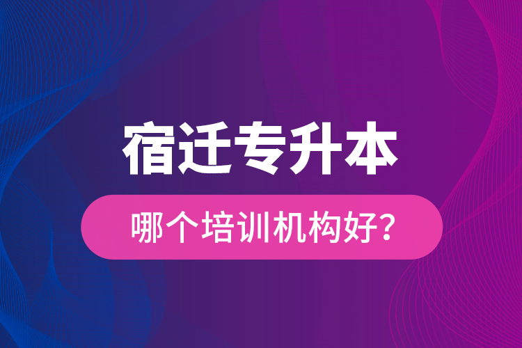 宿遷專升本哪個(gè)培訓(xùn)機(jī)構(gòu)好？