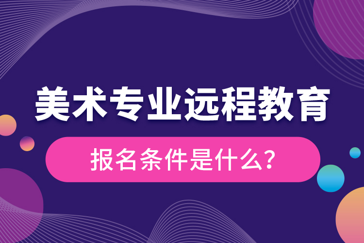 美術(shù)專業(yè)遠(yuǎn)程教育報(bào)名條件是什么？