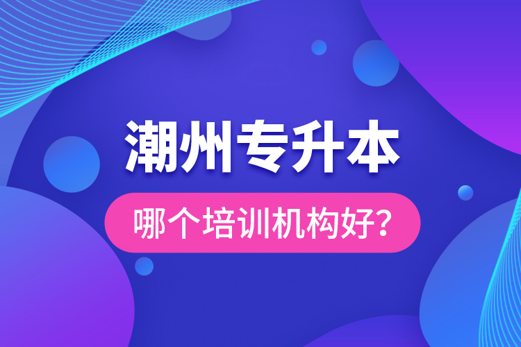 潮州專升本哪個培訓(xùn)機(jī)構(gòu)好？