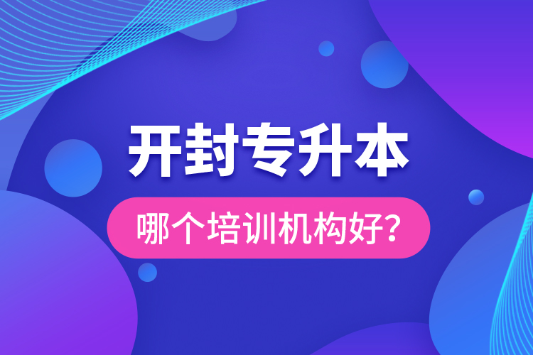 開封專升本哪個培訓(xùn)機構(gòu)好？