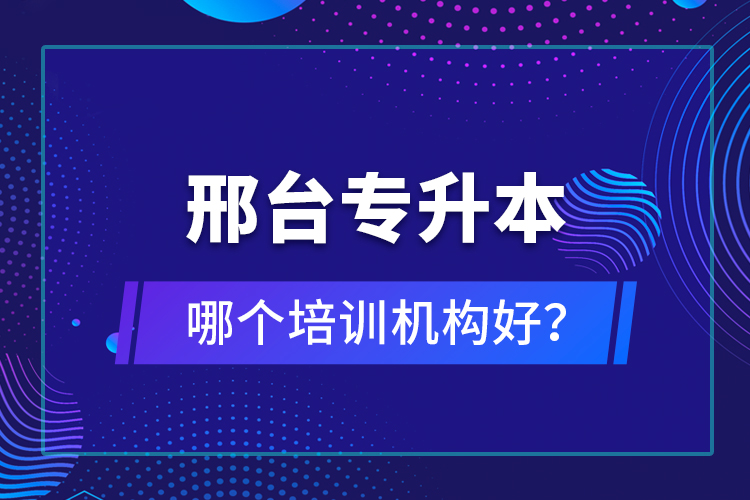 邢臺(tái)專升本哪個(gè)培訓(xùn)機(jī)構(gòu)好？