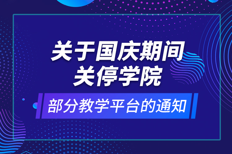 關(guān)于國(guó)慶期間關(guān)停學(xué)院部分教學(xué)平臺(tái)的通知