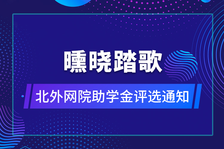 曛曉踏歌——北外網(wǎng)院助學(xué)金評(píng)選通知