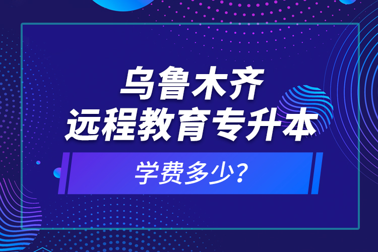 烏魯木齊遠(yuǎn)程教育專升本學(xué)費(fèi)多少？