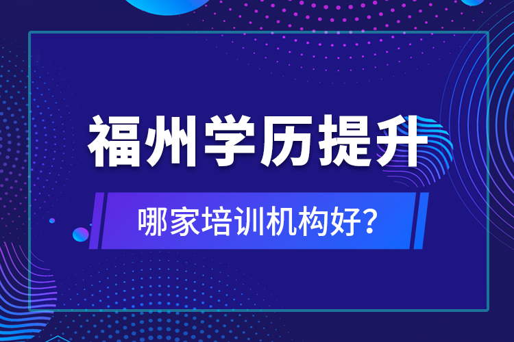 福州學(xué)歷提升哪家培訓(xùn)機(jī)構(gòu)好？