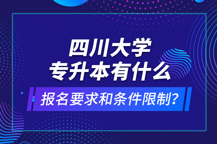 四川大學(xué)專升本有什么報名要求和條件限制？