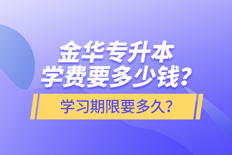 金華專升本學(xué)費(fèi)要多少錢？學(xué)習(xí)期限要多久？