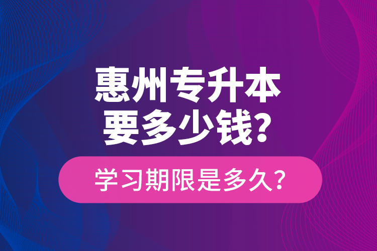 惠州專升本要多少錢？學習期限是多久？