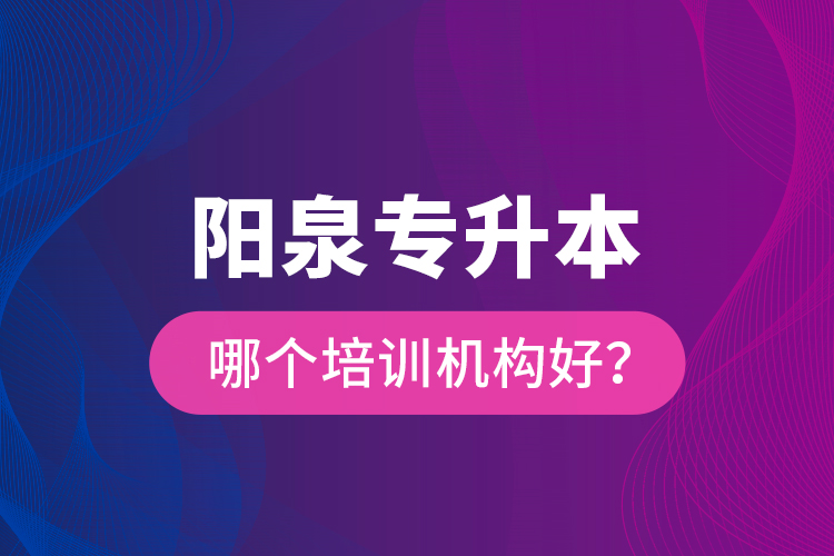 陽泉專升本哪個培訓(xùn)機(jī)構(gòu)好？