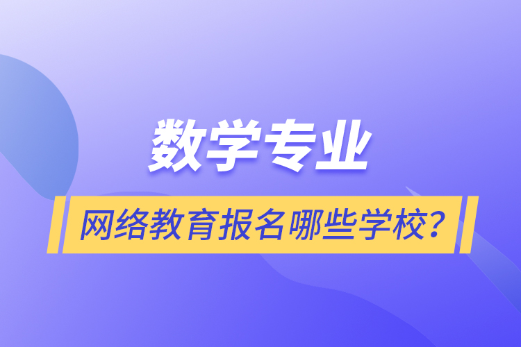 數(shù)學專業(yè)網(wǎng)絡教育報名哪些學校？