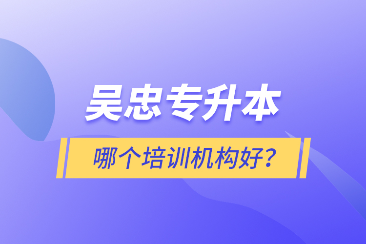 吳忠專(zhuān)升本哪個(gè)培訓(xùn)機(jī)構(gòu)好？