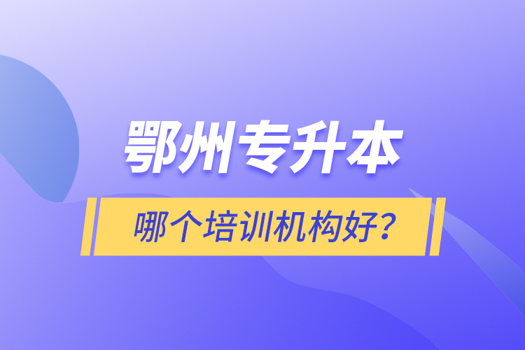 鄂州專升本哪個培訓(xùn)機構(gòu)好？