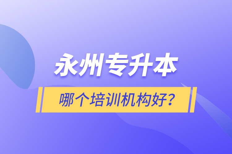 永州專升本哪個(gè)培訓(xùn)機(jī)構(gòu)好？