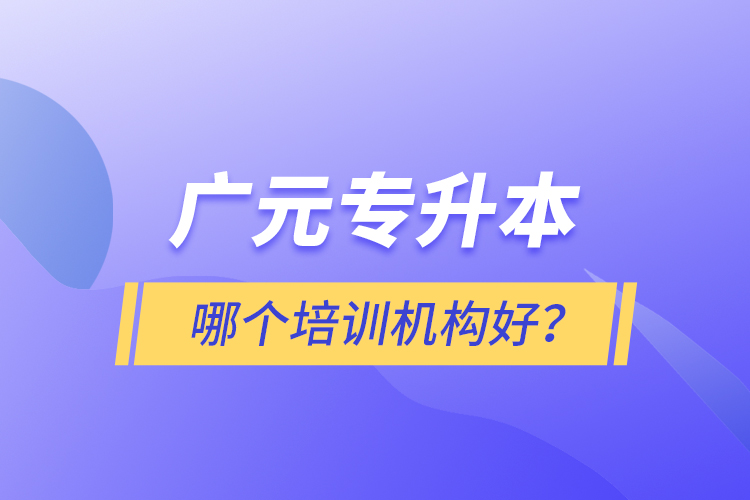 廣元專升本哪個培訓(xùn)機(jī)構(gòu)好？