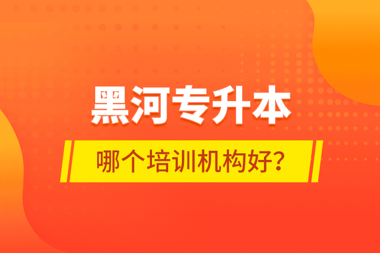 黑河專升本哪個培訓(xùn)機(jī)構(gòu)好？