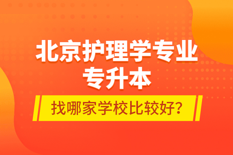 北京護(hù)理學(xué)專業(yè)專升本找哪家學(xué)校比較好？