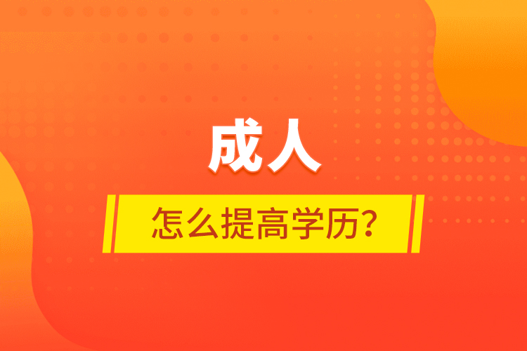 成人怎么提高學(xué)歷？