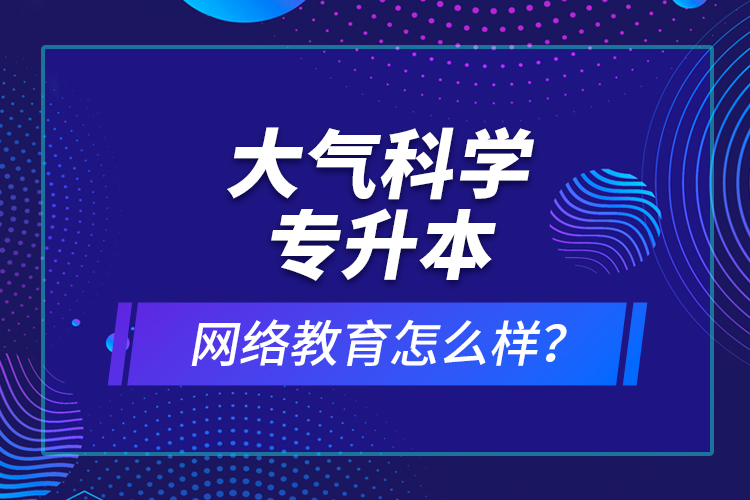 大氣科學專升本網絡教育怎么樣？