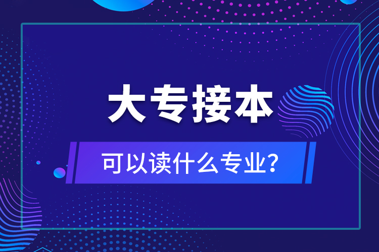 大專接本可以讀什么專業(yè)？