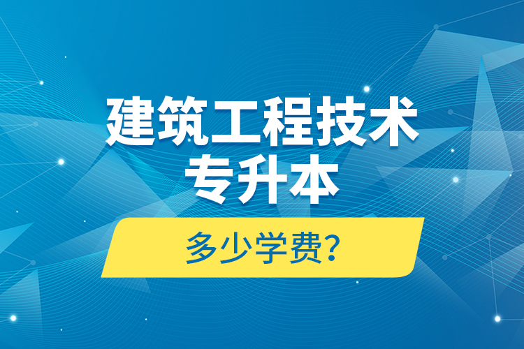 建筑工程技術(shù)專升本多少學(xué)費(fèi)？