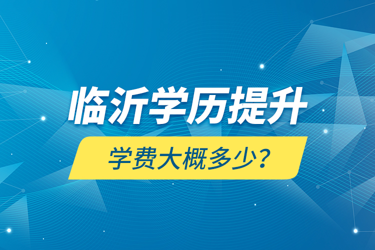 臨沂學歷提升學費大概多少？