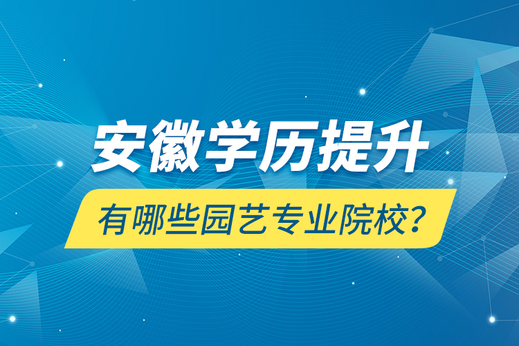 安徽學(xué)歷提升有哪些園藝專業(yè)院校？