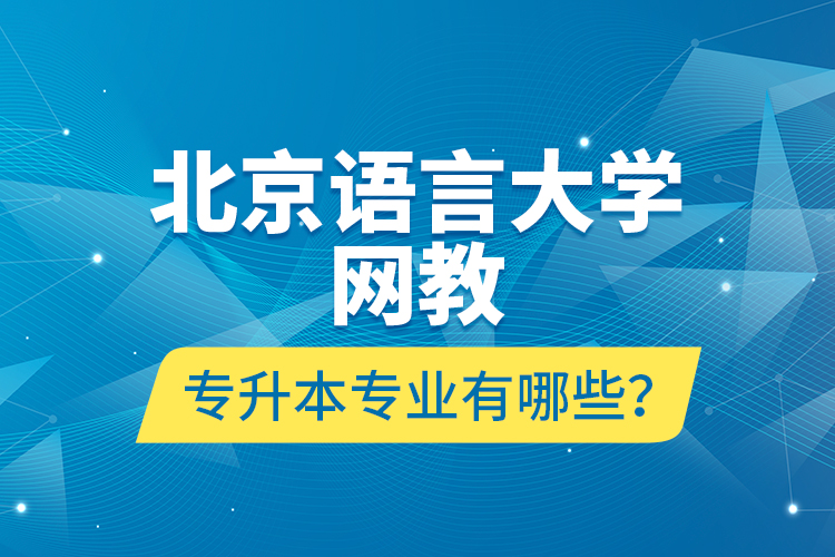 北京語言大學(xué)網(wǎng)教專升本專業(yè)有哪些？