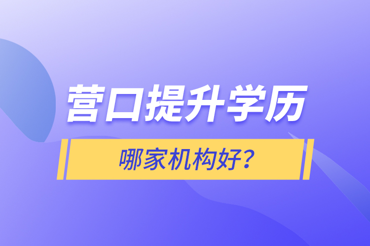 營(yíng)口提升學(xué)歷哪家機(jī)構(gòu)好？