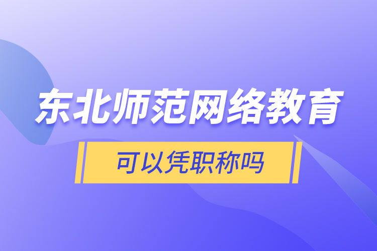 東北師范網(wǎng)絡(luò)教育可以憑職稱嗎