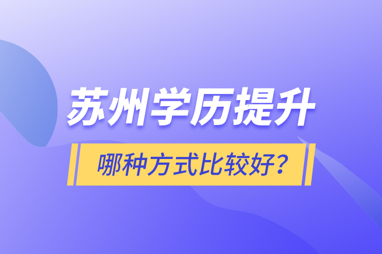 蘇州學(xué)歷提升哪種方式比較好？