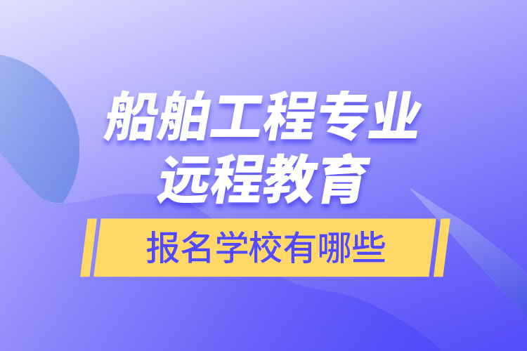 船舶工程專業(yè)遠(yuǎn)程教育報名學(xué)校有哪些