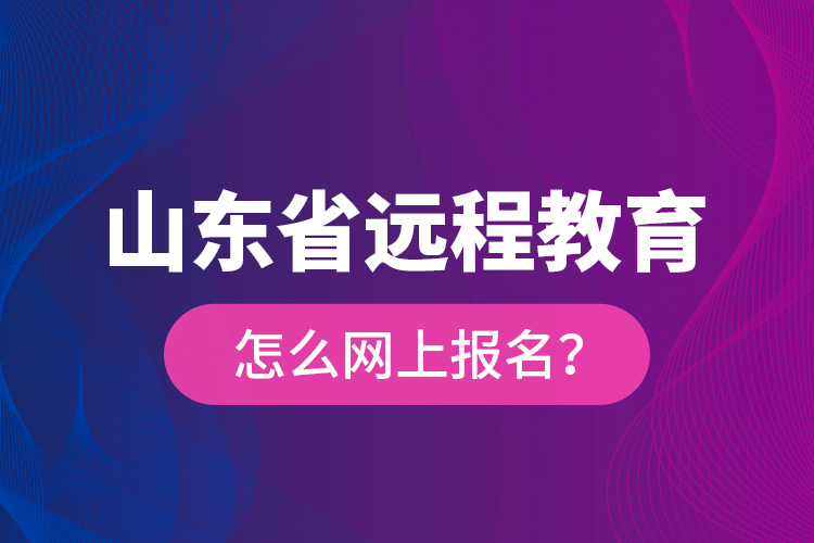 山東省遠程教育怎么網(wǎng)上報名？