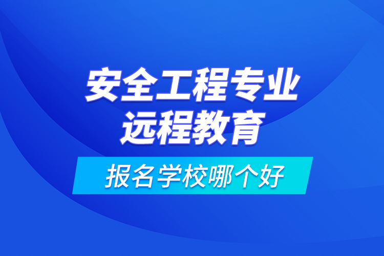 安全工程專業(yè)遠程教育報名學(xué)校哪個好