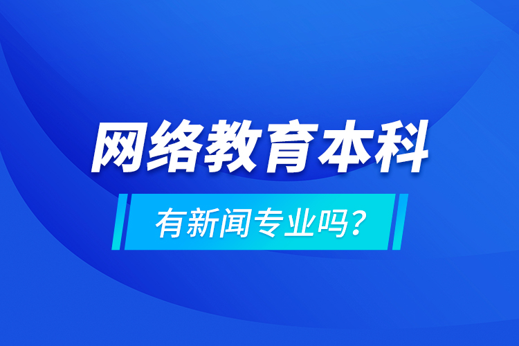 網(wǎng)絡(luò)教育本科有新聞專業(yè)嗎 ？