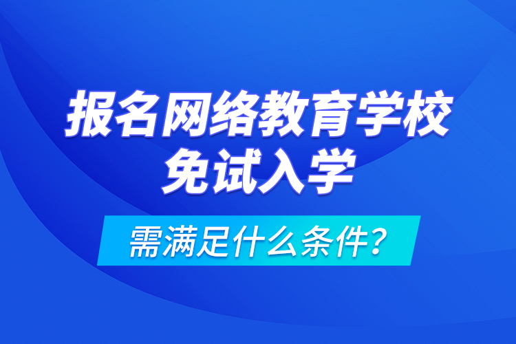 報(bào)名網(wǎng)絡(luò)教育學(xué)校免試入學(xué)需滿足什么條件？