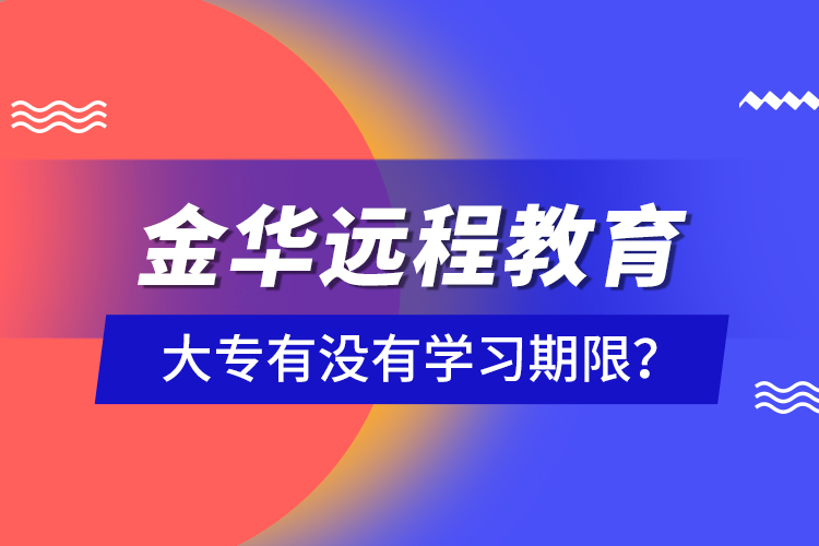 金華遠(yuǎn)程教育大專有沒(méi)有學(xué)習(xí)期限？