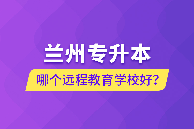 蘭州專升本哪個遠程教育學(xué)校好？