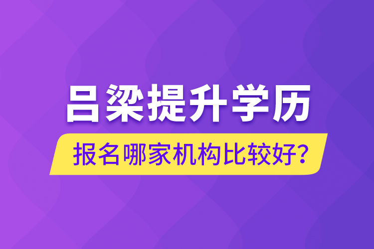 呂梁提升學(xué)歷報(bào)名哪家機(jī)構(gòu)比較好？