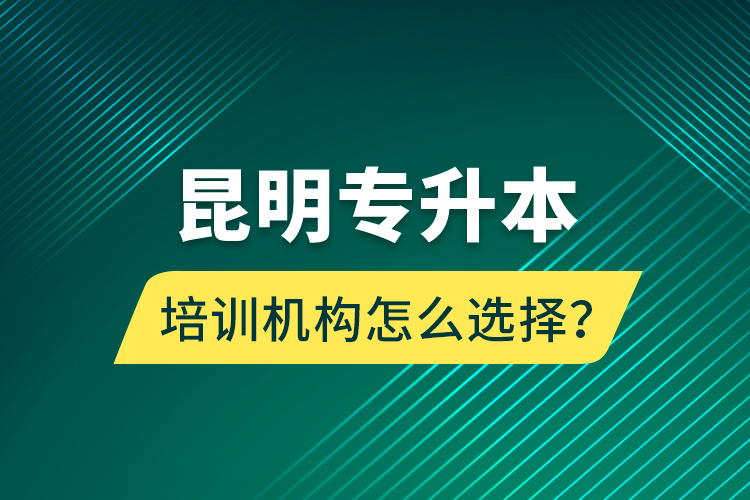 昆明專升本培訓機構(gòu)怎么選擇？